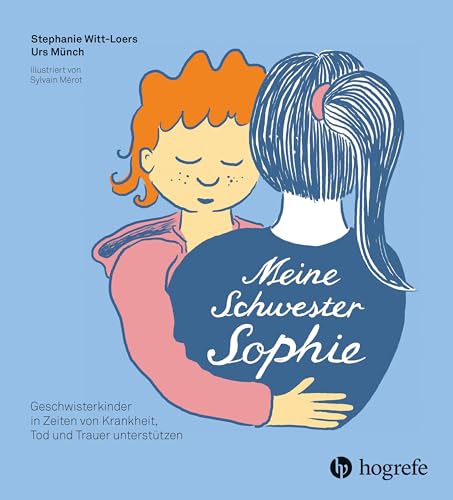 Meine Schwester Sophie: Geschwisterkinder in Zeiten von Krankheit, Tod und Trauer unterstützen