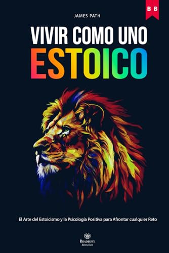 VIVIR COMO UNO ESTOICO: Cómo Aplicar el Arte del Estoicismo y la Psicología Positiva para Culti...