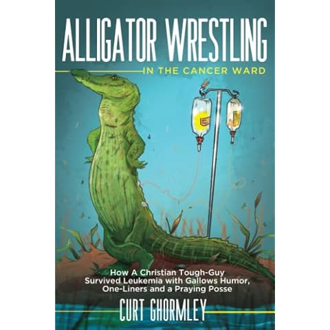 Alligator Wrestling in the Cancer Ward: How a Christian Tough-Guy Survived Leukemia with Gallows Humor, One-Liners and a Praying Posse Cover