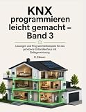 KNX programmieren leicht gemacht – Band 3: Lösungen und Programmierbeispiele für das gehobene Einfamilienhaus mit Einliegerwohnung
