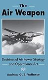 The Air Weapon: Doctrines of Air Power Strategy and Operational Art