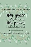 A 60 Days Prayer Journal For Mums: A beginner's guide to building intimacy with God