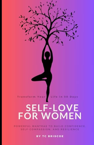 Self-Love for Women: Transform your life in 30 days, Powerful Mantras to Build Confidence, Self-Compassion and Resilience