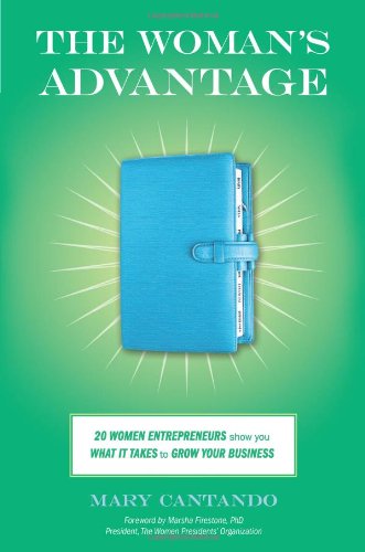 The Woman's Advantage: 20 Women Entrepreneurs Show You What It Takes to Grow Your Business