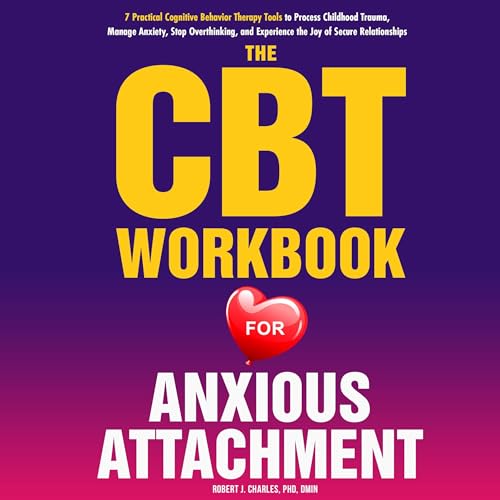 The CBT Workbook for Anxious Attachment: 7 Practical Cognitive Behavior Therapy Tools to Process Childhood Trauma, Manage Anxiety, Stop Overthinking, and ... the Joy of Secure Relationships by Robert J. Charles episode artwork