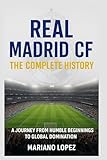  Real Madrid CF: The Complete History: A Journey from Humble Beginnings to Global Domination