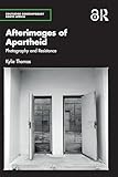 Afterimages of Apartheid: Photography and Resistance (Routledge Contemporary South Africa)