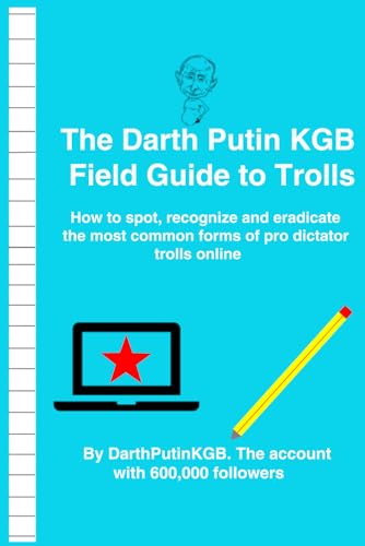  The Darth Putin KGB Field Guide to Trolls: How to spot, recognize and eradicate the most common forms of pro dictator trolls online