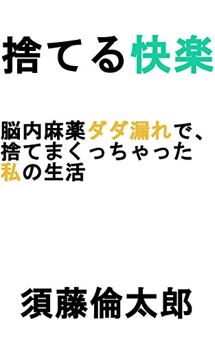 Amazon Co Jp 捨てる快楽 脳内麻薬ダダ漏れで 捨てまくっちゃった私の生活 片づけ 断捨離 ミニマリスト Ebook 須藤倫太郎 本