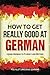 German: How to Get Really Good at German: Learn German to Fluency and Beyond (3rd Edition)