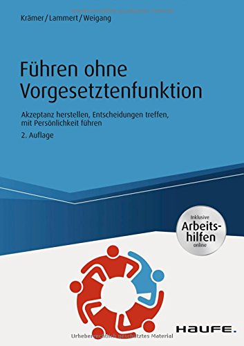 Führen ohne Vorgesetztenfunktion - inkl. Arbeitshilfen online: Akzeptanz herstellen, Entscheidungen Führen ohne Vorgesetztenfunktion - inkl. Arbeitshilfen online: Akzeptanz herstellen, Entscheidungen