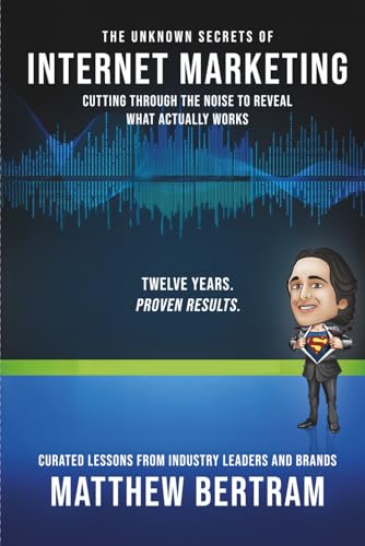 The Unknown Secrets of Internet Marketing: Outsmart Algorithms, Bypass the Noise, and Unlock the Real Power Behind SEO, Content, and Conversions