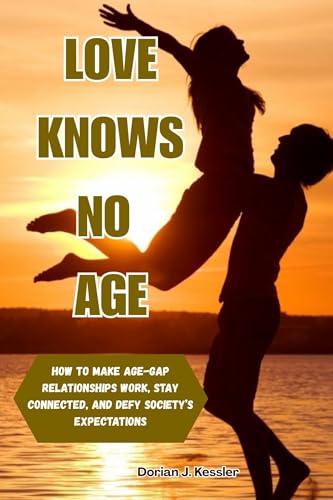 LOVE KNOWS NO AGE: How to Make Age-Gap Relationships Work, Stay Connected, and Defy Society’s Expectations.