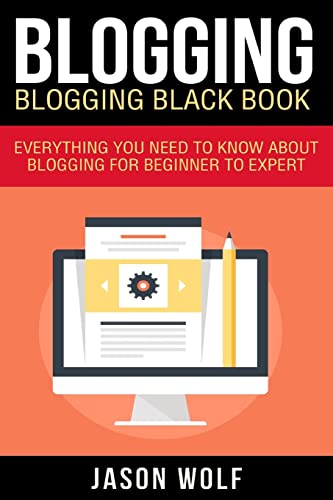 Blogging: Blogging Blackbook: Everything You Need To Know About Blogging From Beginner To Expert