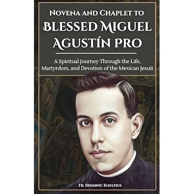 Novena and Chaplet to Blessed Miguel Agust&iacute;n Pro: A Spiritual Journey Through the Life, Martyrdom, and Devotion of the Mexican Jesuit