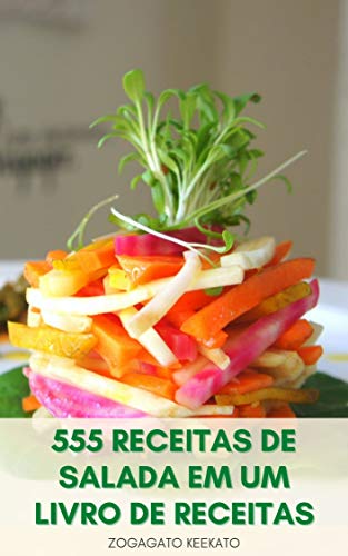 Como Cozinhar O Seu 555 Receitas De Salada Em Um Livro De Receitas : Saladas Para Perda De Peso E Di