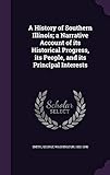 A History of Southern Illinois; a Narrative Account of its Historical Progress, its People, and its Principal Interests