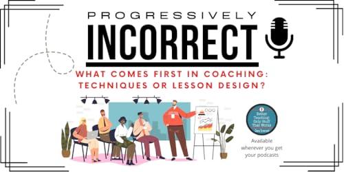 S5E14: Thinking Out Loud&hellip; What comes first in coaching, techniques or lesson design?