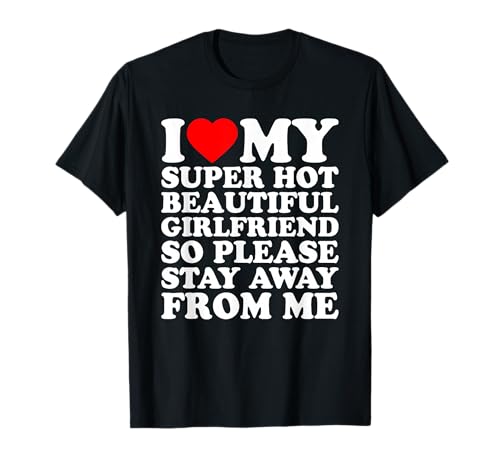 I Love My Super Hot Beautiful Girlfriend Stay Away from Me T-Shirt