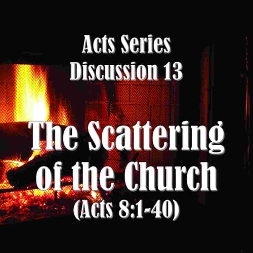 S18 E13 Acts Series - Discussion 13: The Scattering of the Church (Acts 8:1-40)