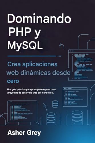 Dominando PHP y MySQL: Crea aplicaciones web dinámicas desde cero Una guía práctica para principiantes para crear proyectos de desarrollo web del mundo real.