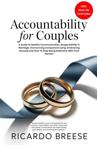Accountabilty For Couples: A Guide to Healthy Communication, Responsibility in Marriage, Overcoming Compulsive Lying, Embracing Honesty and How To Stop Being Defensive With Your Partner