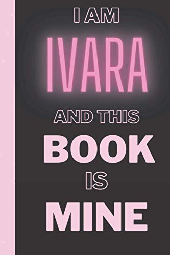 I am Ivara And This Book Is Mine: Personalized Name Journal for Ivara | Birthday Journal Gift | Lined Notebook /Pretty Personalized Name Journal ... Inches , 100 Pages , Soft Cover, Matte Finish