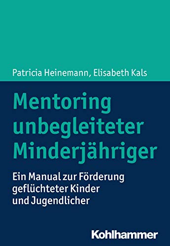 Mentoring Unbegleiteter Minderjahriger: Ein Manual Zur Forderung Von Kindern Und Jugendlichen Mentoring Unbegleiteter Minderjahriger: Ein Manual Zur Forderung Von Kindern Und Jugendlichen