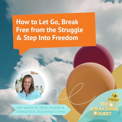 How to Let Go, Break Free from the Struggle & Step Into Freedom