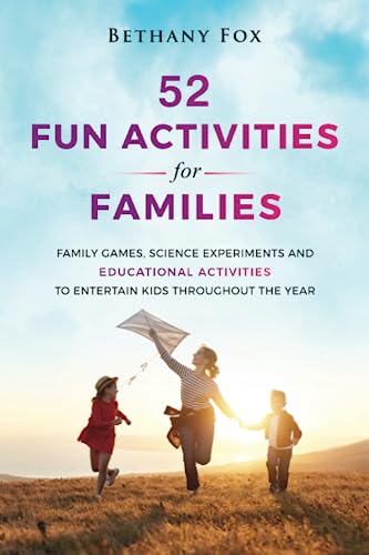 52 Fun Activities for Families: Family Games, Science Experiments and Educational Activities to Entertain Kids throughout the Year (The Bethany Fox For Families Collection)