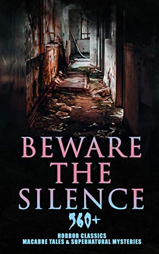 Beware The Silence: 560+ Horror Classics, Macabre Tales & Supernatural Mysteries: Gothic Ghosts & Supernatural Mysteries: A Compiled Horror Anthology (English Edition)
