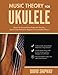 Music Theory for Ukulele: Master the Essential Knowledge with this Easy, Step-by-Step Method for Beginner to Intermediate Players