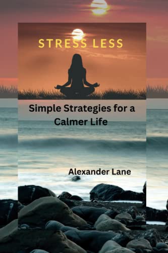 Stress Less: Simple Strategies for a Calmer Life