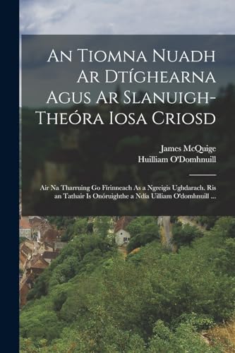 An Tiomna Nuadh Ar Dtíghearna Agus Ar Slanuigh-Theóra Iosa Criosd: Air Na Tharruing Go Fírinneach As a Ngreigis Ughdarach. Ris an Tathair Is Onóruighthe a Ndía Uilliam O'domhnuill ... (Irish Edition)