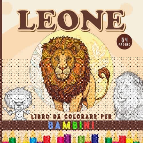 Leone Libro Da Colorare Per Bambini: 34 Pagine da Colorare Con Leoni Per Bambini dai 4 ai 12 Anni - Regalo per Ragazzi e Ragazze - Divertiti Colorando i re Della Giungla