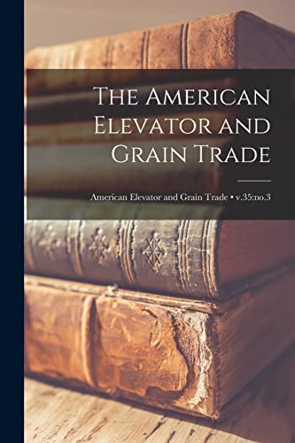 The American Elevator and Grain Trade; v.35: no.3