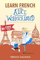 Learn French With Alice In Wonderland - A bilingual French/English book to help you learn French - French Hacking (French Edition) B09JRQ7QH2 Book Cover