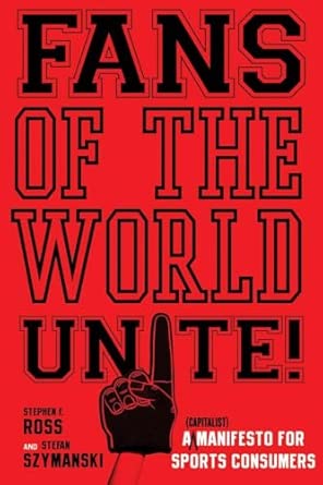 Fans of the World, Unite!: A (Capitalist) Manifesto for Sports Consumers New Edition Fans of the World, Unite!: A (Capitalist) Manifesto for Sports Consumers New Edition book cover