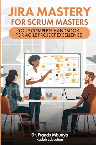 Jira Mastery for Scrum Masters: Your Complete Handbook for Agile Project Excellence