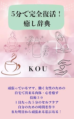 5分で完全復活！癒し辞典: 頑張ってるママ、働く女性のための 自宅で出来る肉体、心を癒すための技術30 1日たった5分のセルフケア 自分のための時間を作り、また明日から頑張れる私になる！
