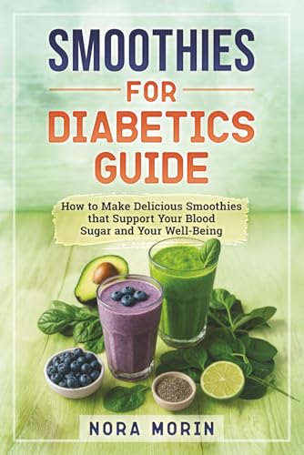 Smoothies for Diabetics Guide: How to Make Delicious Smoothies that Support Your Blood Sugar and...