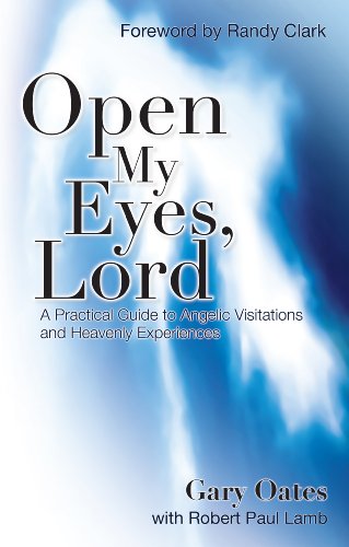 Open My Eyes, Lord: A Pratical Guide to Angelic Visitations and Heavenly Experiences