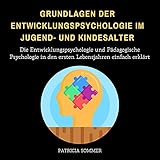 Grundlagen der Entwicklungspsychologie im Jugend- und Kindesalter (Die Entwicklungspsychologie und Pädagogische Psychologie in den ersten Lebensjahren einfach erklärt) [Clean]