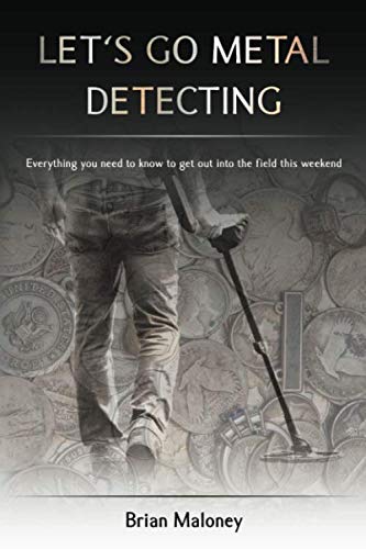 LET'S GO METAL DETECTING: EVERYTHING YOU NEED TO KNOW TO By Brian K Maloney NEW