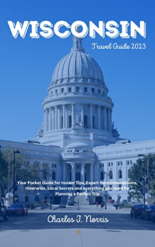 Wisconsin Travel Guide 2023: Your Ultimate Pocket Guide For Insider Tips, Expert Recommendations, Itineraries, Local Secrets, And Everything You Need To Plan A Perfect Trip (Destinations Guides) #TOP16