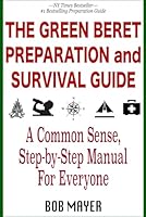 The Green Beret Preparation and Survival Guide: A Common Sense, Step-By-Step Handbook To Prepare For and Survive Any Emergency 1621253384 Book Cover