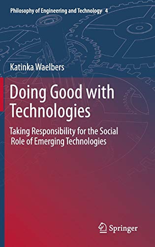 Doing Good with Technologies:: Taking Responsibility for the Social Role of Emerging Technologies (Philosophy of Engineering and Technology, 4)