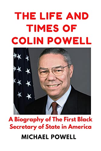 THE LIFE AND TIMES OF COLIN POWELL: A Biography of Colin Powell â€“ The First Black Secretary of State in America