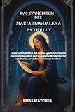 Das Evangelium der Maria Magdalena enthüllt: Uralte Geheimlehren des ersten Apostels, verlorene gnostische Schriften und verborgene Weisheiten für spirituelles Erwachen und innere Freiheit - Elias Watcher 