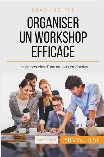 Télécharger Organiser un workshop efficace: Les étapes-clés d'une réunion productive Francais PDF